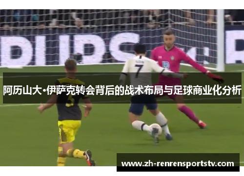 阿历山大·伊萨克转会背后的战术布局与足球商业化分析