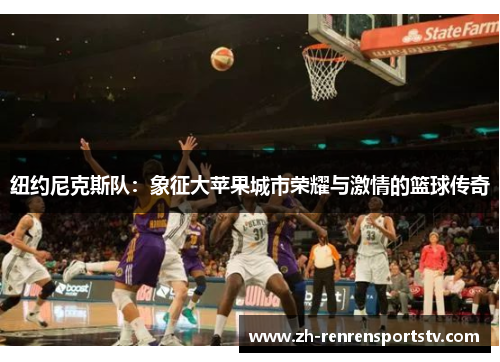 纽约尼克斯队：象征大苹果城市荣耀与激情的篮球传奇