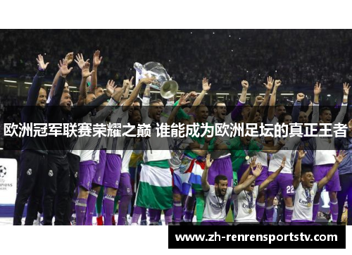 欧洲冠军联赛荣耀之巅 谁能成为欧洲足坛的真正王者