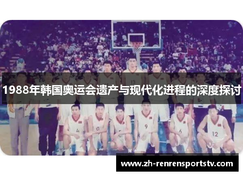 1988年韩国奥运会遗产与现代化进程的深度探讨
