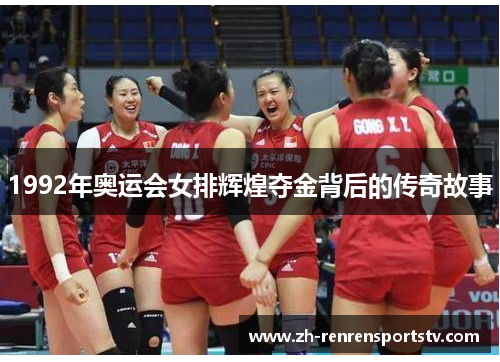 1992年奥运会女排辉煌夺金背后的传奇故事