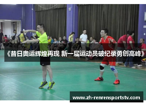 《昔日奥运辉煌再现 新一届运动员破纪录勇创高峰》